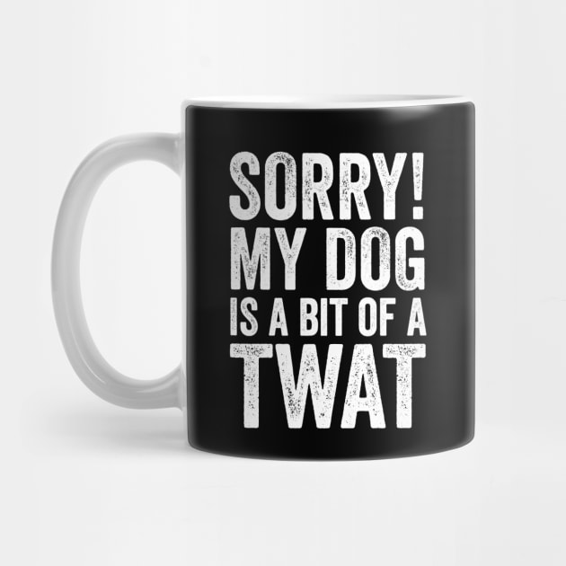 Funny Dog Lover Gift - Sorry! My Dog is a bit of a Twat by Elsie Bee Designs